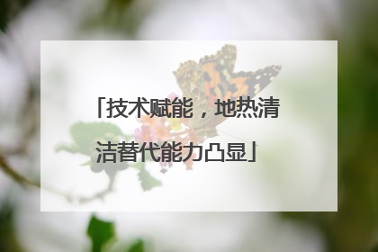 技术赋能，地热清洁替代能力凸显