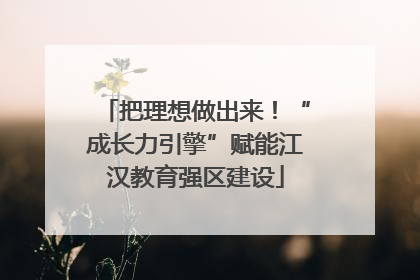 把理想做出来！“成长力引擎”赋能江汉教育强区建设