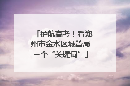 护航高考！看郑州市金水区城管局三个“关键词”