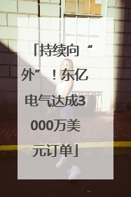 持续向“外”！东亿电气达成3000万美元订单