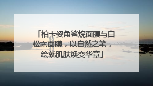 柏卡姿角鲨烷面膜与白松露面膜，以自然之笔，绘就肌肤焕变华章