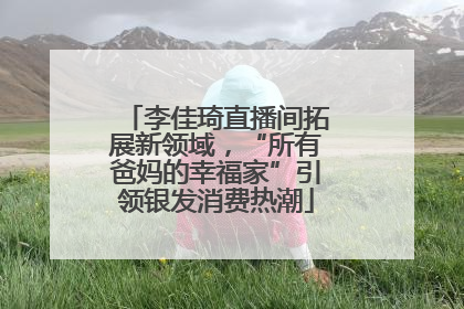 李佳琦直播间拓展新领域，“所有爸妈的幸福家”引领银发消费热潮