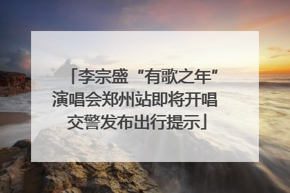 李宗盛“有歌之年”演唱会郑州站即将开唱 交警发布出行提示