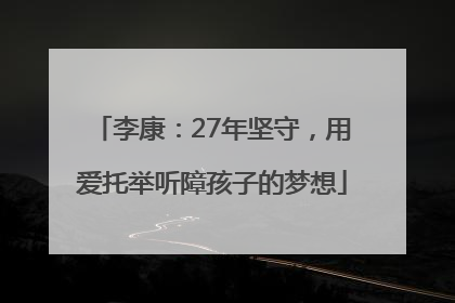 李康：27年坚守，用爱托举听障孩子的梦想