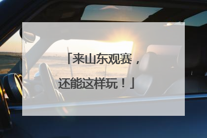 来山东观赛，还能这样玩！
