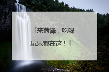 来菏泽，吃喝玩乐都在这！