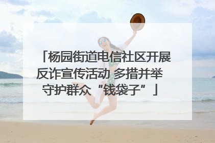 杨园街道电信社区开展反诈宣传活动 多措并举守护群众“钱袋子”