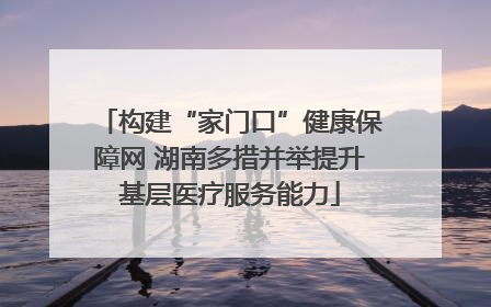 构建“家门口”健康保障网 湖南多措并举提升基层医疗服务能力