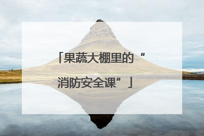 果蔬大棚里的“消防安全课”