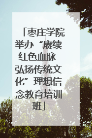 枣庄学院举办“赓续红色血脉 弘扬传统文化”理想信念教育培训班