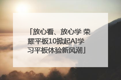 放心看、放心学 荣耀平板10掀起AI学习平板体验新风潮