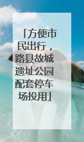 方便市民出行，路县故城遗址公园配套停车场投用