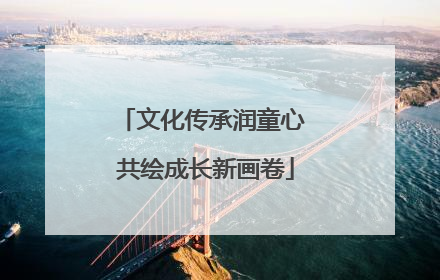 文化传承润童心 共绘成长新画卷