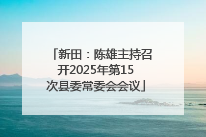新田：陈雄主持召开2025年第15次县委常委会会议
