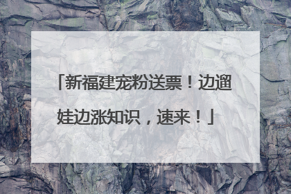 新福建宠粉送票！边遛娃边涨知识，速来！