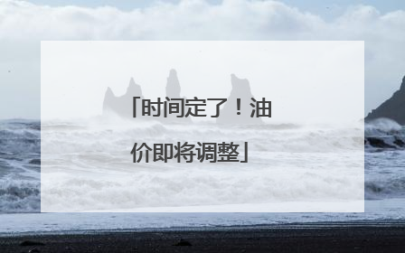 时间定了！油价即将调整