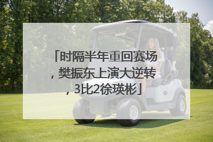时隔半年重回赛场，樊振东上演大逆转，3比2徐瑛彬