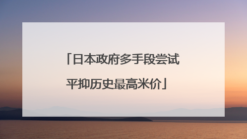 日本政府多手段尝试平抑历史最高米价