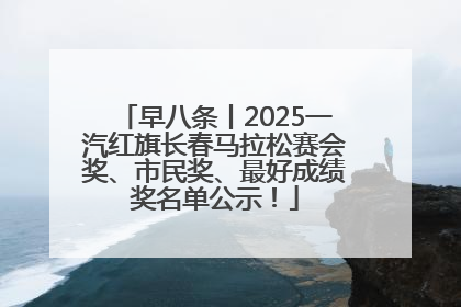 早八条丨2025一汽红旗长春马拉松赛会奖、市民奖、最好成绩奖名单公示！