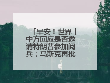早安！世界丨中方回应是否邀请特朗普参加阅兵；马斯克再批“大而美”法案和美国共和党