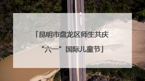 昆明市盘龙区师生共庆“六一”国际儿童节
