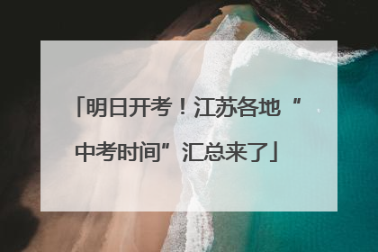 明日开考！江苏各地“中考时间”汇总来了