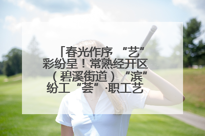 春光作序 “艺”彩纷呈！常熟经开区（碧溪街道）“滨”纷工“荟”·职工艺课堂点亮春日时光