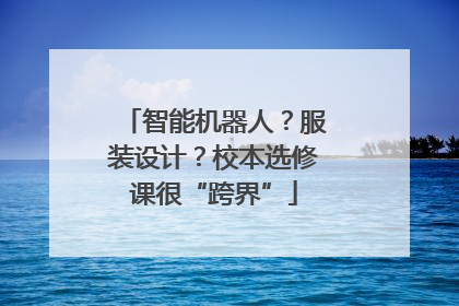智能机器人？服装设计？校本选修课很“跨界”