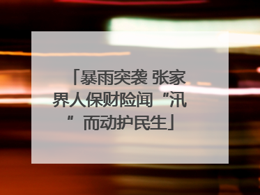 暴雨突袭 张家界人保财险闻“汛”而动护民生