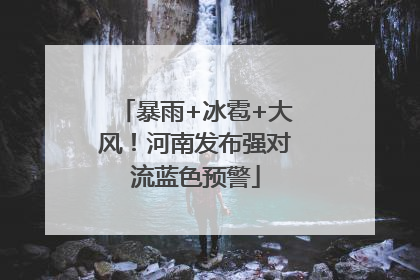 暴雨+冰雹+大风！河南发布强对流蓝色预警