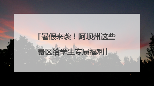 暑假来袭！阿坝州这些景区给学生专属福利
