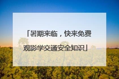 暑期来临，快来免费观影学交通安全知识