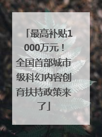 最高补贴1000万元！全国首部城市级科幻内容创育扶持政策来了