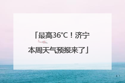 最高36℃！济宁本周天气预报来了