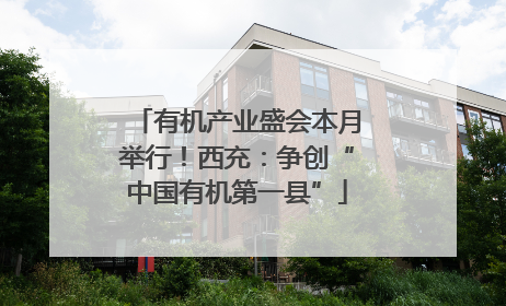有机产业盛会本月举行！西充：争创“中国有机第一县”