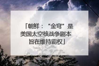 朝鲜：“金穹”是美国太空核战争剧本 旨在维持霸权
