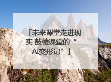未来课堂走进现实 鼓楼课堂的“AI变形记”