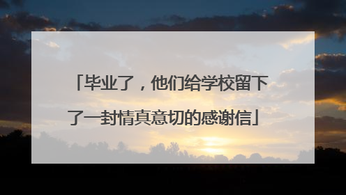 毕业了，他们给学校留下了一封情真意切的感谢信