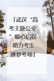 武汉“高考主题公交”暖心启程 助力考生逐梦考场