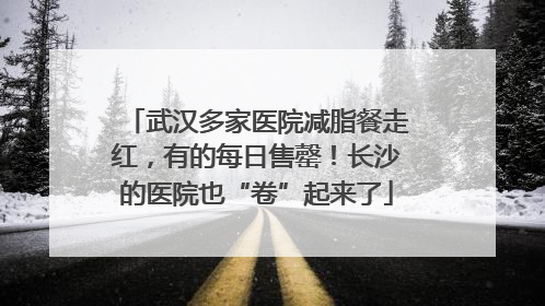武汉多家医院减脂餐走红，有的每日售罄！长沙的医院也“卷”起来了