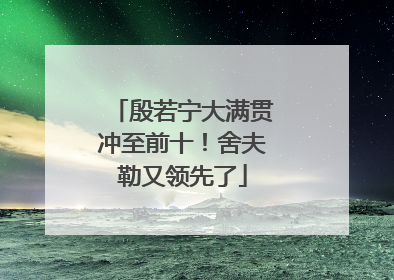 殷若宁大满贯冲至前十！舍夫勒又领先了