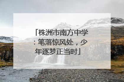 株洲市南方中学：笔落惊风处，少年逐梦正当时