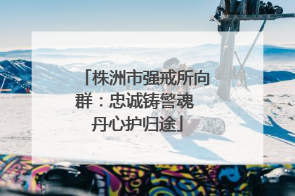 株洲市强戒所向群：忠诚铸警魂 丹心护归途