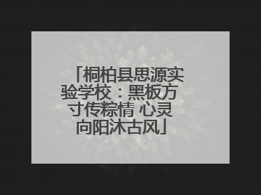 桐柏县思源实验学校：黑板方寸传粽情 心灵向阳沐古风