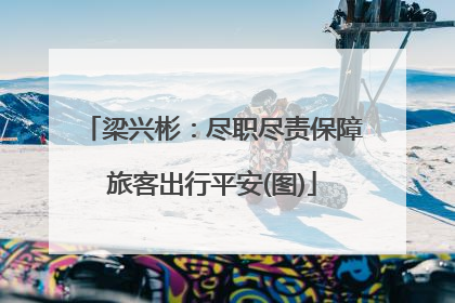 梁兴彬：尽职尽责保障旅客出行平安(图)