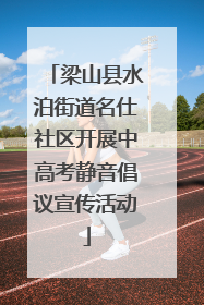 梁山县水泊街道名仕社区开展中高考静音倡议宣传活动