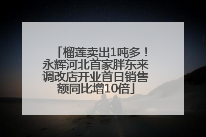 榴莲卖出1吨多！永辉河北首家胖东来调改店开业首日销售额同比增10倍