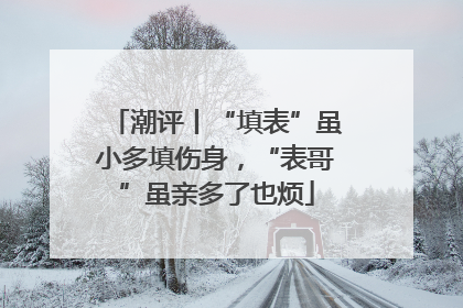 潮评丨“填表”虽小多填伤身，“表哥”虽亲多了也烦