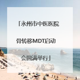 永州市中医医院骨转移MDT启动会圆满举行
