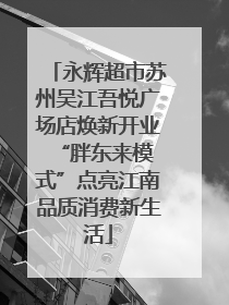 永辉超市苏州吴江吾悦广场店焕新开业 “胖东来模式”点亮江南品质消费新生活